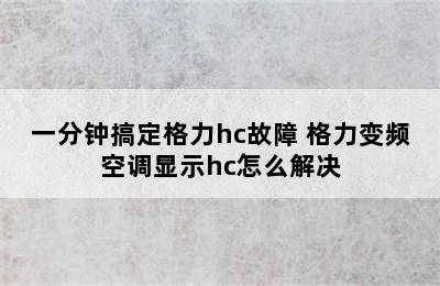 一分钟搞定格力hc故障 格力变频空调显示hc怎么解决